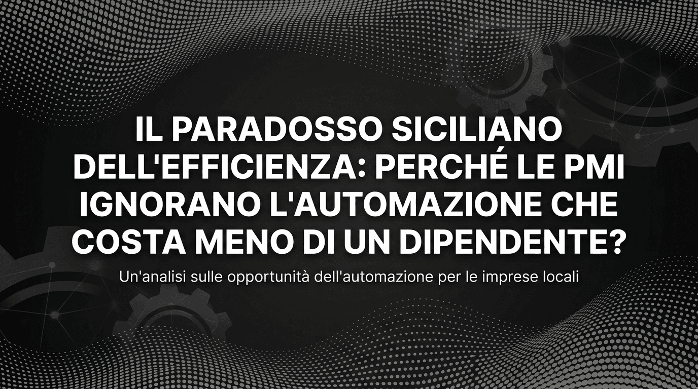 Il paradosso siciliano dell'efficienza: Perché le PMI ignorano l'automazione che costa meno di un dipendente?
